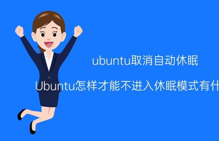 ubuntu取消自动休眠 Ubuntu怎样才能不进入休眠模式有什么方法？